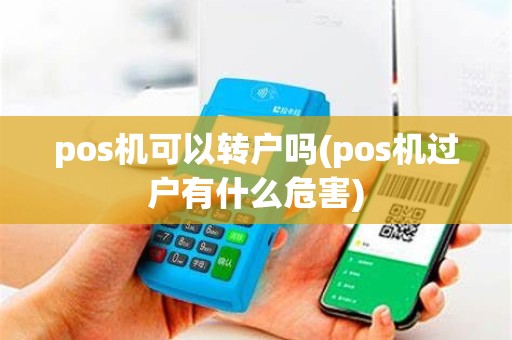 pos机可以转户吗(pos机过户有什么危害) pos机可以转户吗(pos机过户有什么危害)