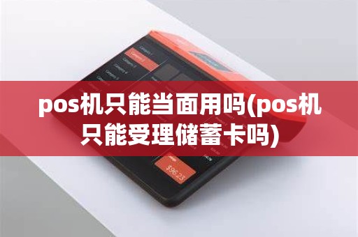 pos机只能当面用吗(pos机只能受理储蓄卡吗) pos机只能当面用吗(pos机只能受理储蓄卡吗)