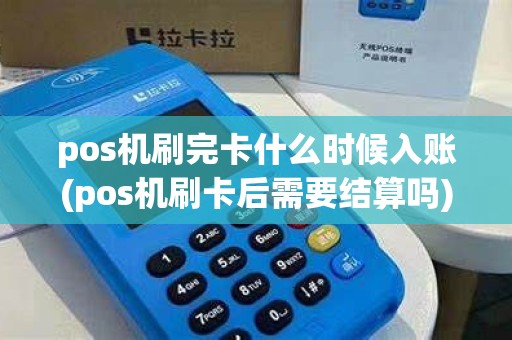 pos机刷完卡什么时候入账(pos机刷卡后需要结算吗) pos机刷完卡什么时候入账(pos机刷卡后需要结算吗)
