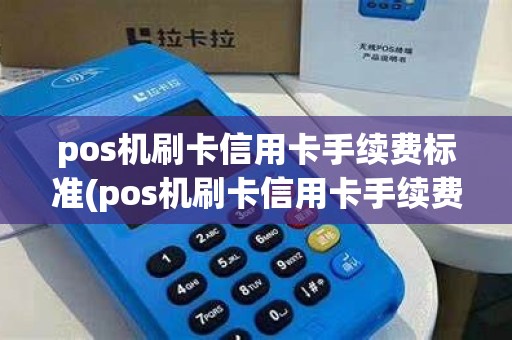 pos机刷卡信用卡手续费标准(pos机刷卡信用卡手续费怎么算) pos机刷卡信用卡手续费标准(pos机刷卡信用卡手续费怎么算)