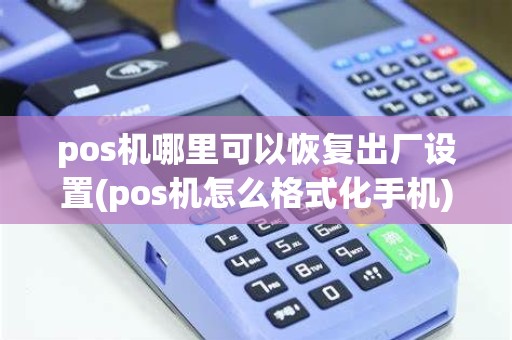 pos机哪里可以恢复出厂设置(pos机怎么格式化手机) pos机哪里可以恢复出厂设置(pos机怎么格式化手机)