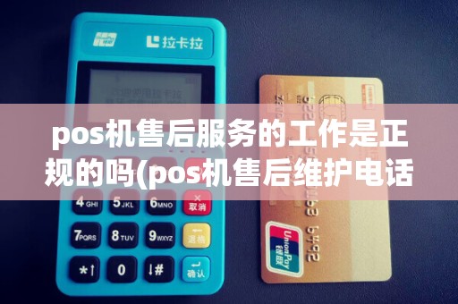 pos机售后服务的工作是正规的吗(pos机售后维护电话是多少) pos机售后服务的工作是正规的吗(pos机售后维护电话是多少)