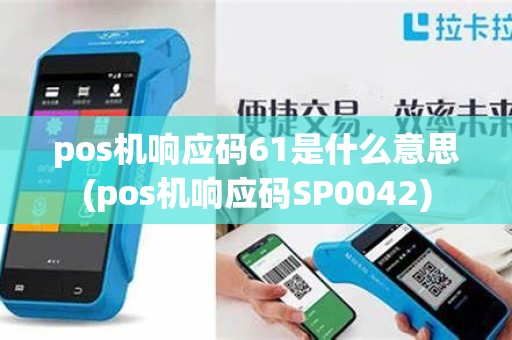 pos机响应码61是什么意思(pos机响应码SP0042) pos机响应码61是什么意思(pos机响应码SP0042)