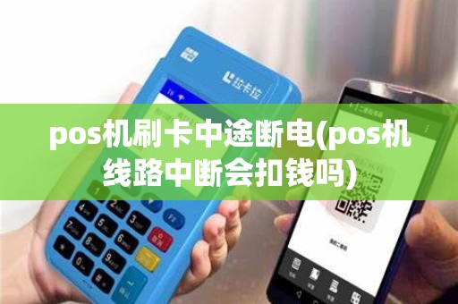 pos机刷卡中途断电(pos机线路中断会扣钱吗) pos机刷卡中途断电(pos机线路中断会扣钱吗)