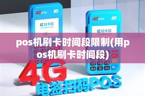 pos机刷卡时间段限制(用pos机刷卡时间段) pos机刷卡时间段限制(用pos机刷卡时间段)