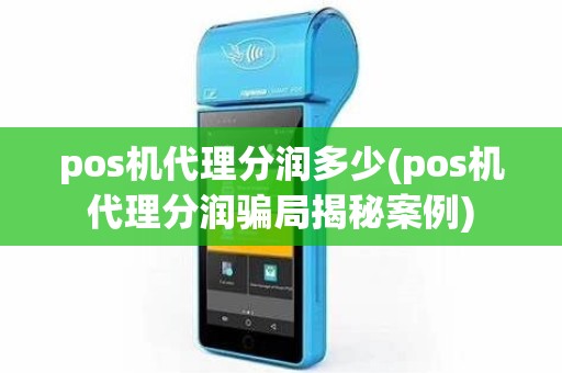 pos机代理分润多少(pos机代理分润骗局揭秘案例)