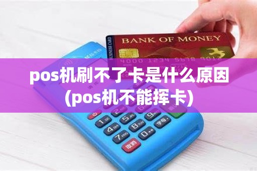 pos机刷不了卡是什么原因(pos机不能挥卡)