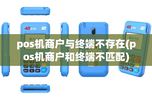 pos机商户与终端不存在(pos机商户和终端不匹配)
