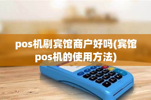 pos机刷宾馆商户好吗(宾馆pos机的使用方法)