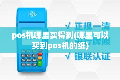 pos机哪里买得到(哪里可以买到pos机的纸)