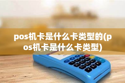 pos机卡是什么卡类型的(pos机卡是什么卡类型)