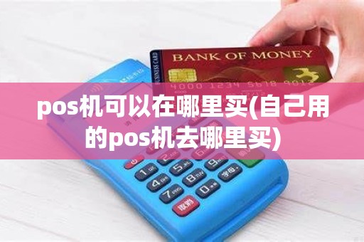 pos机可以在哪里买(自己用的pos机去哪里买)