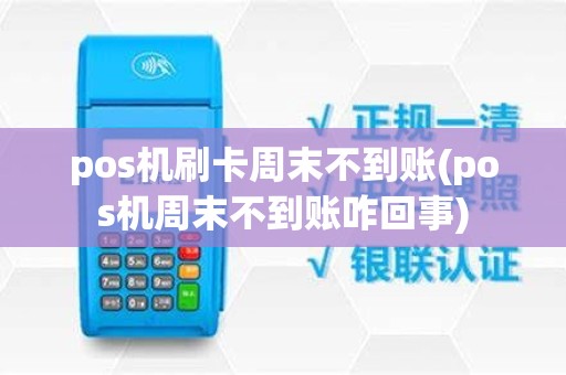 pos机刷卡周末不到账(pos机周末不到账咋回事)
