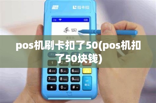 pos机刷卡扣了50(pos机扣了50块钱)