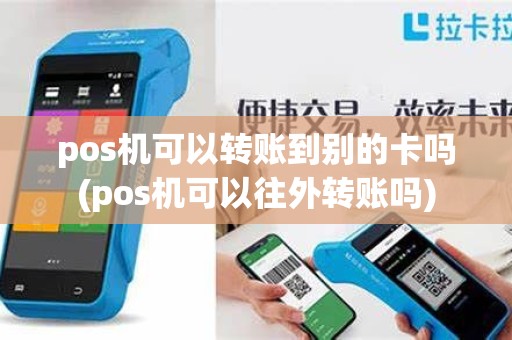 pos机可以转账到别的卡吗(pos机可以往外转账吗)