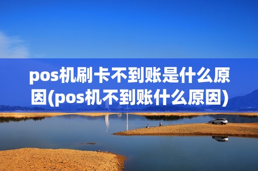 pos机刷卡不到账是什么原因(pos机不到账什么原因)