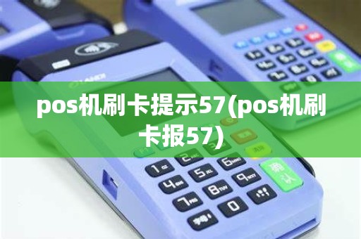 pos机刷卡提示57(pos机刷卡报57)