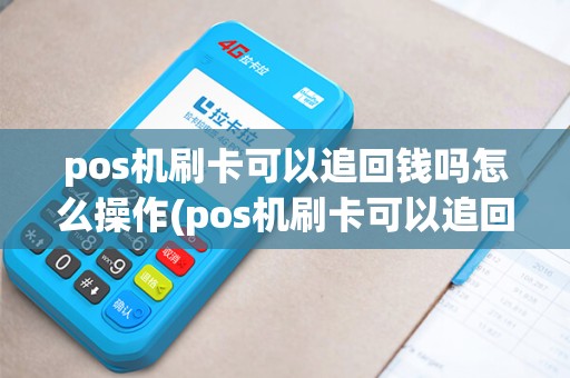 pos机刷卡可以追回钱吗怎么操作(pos机刷卡可以追回钱吗)