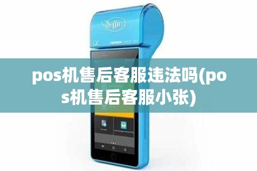 pos机售后客服违法吗(pos机售后客服小张)