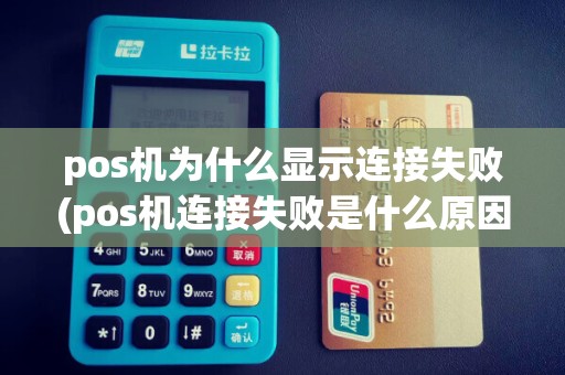 pos机为什么显示连接失败(pos机连接失败是什么原因)