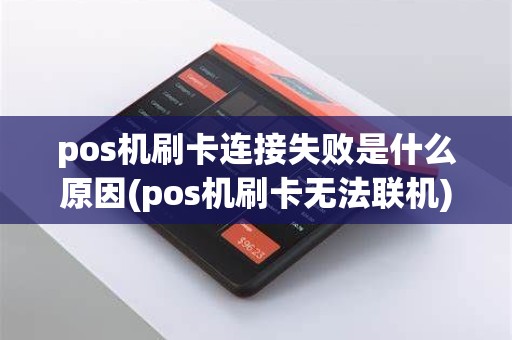 pos机刷卡连接失败是什么原因(pos机刷卡无法联机)