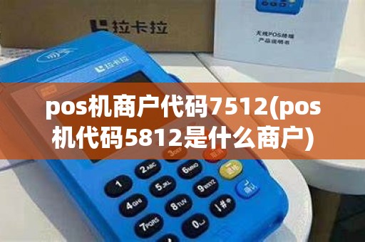 pos机商户代码7512(pos机代码5812是什么商户)