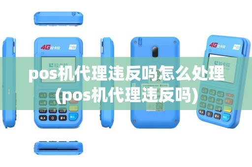 pos机代理违反吗怎么处理(pos机代理违反吗)