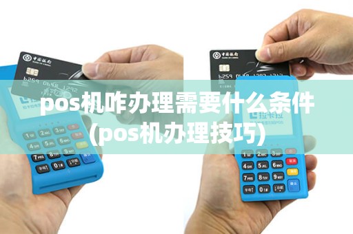 pos机咋办理需要什么条件(pos机办理技巧)