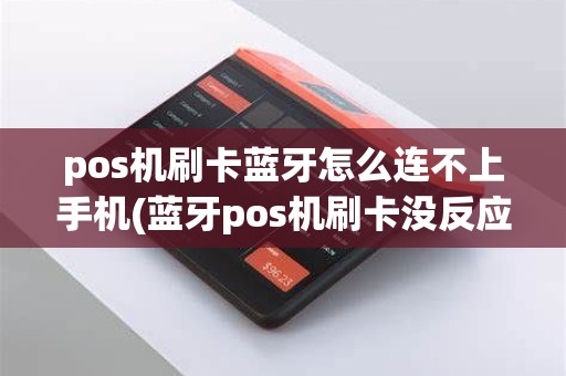 pos机刷卡蓝牙怎么连不上手机(蓝牙pos机刷卡没反应)