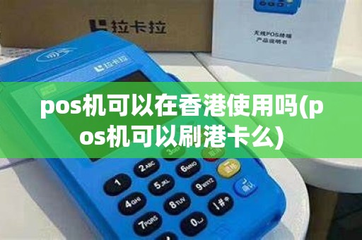 pos机可以在香港使用吗(pos机可以刷港卡么) pos机可以在香港使用吗(pos机可以刷港卡么)