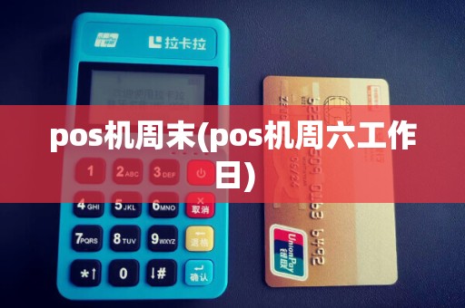pos机周末(pos机周六工作日) pos机周末(pos机周六工作日)