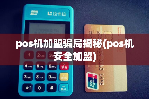 pos机加盟骗局揭秘(pos机安全加盟)