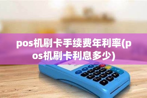 pos机刷卡手续费年利率(pos机刷卡利息多少) pos机刷卡手续费年利率(pos机刷卡利息多少)