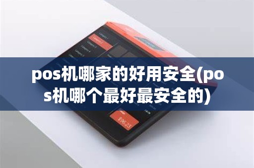 pos机哪家的好用安全(pos机哪个最好最安全的) pos机哪家的好用安全(pos机哪个最好最安全的)