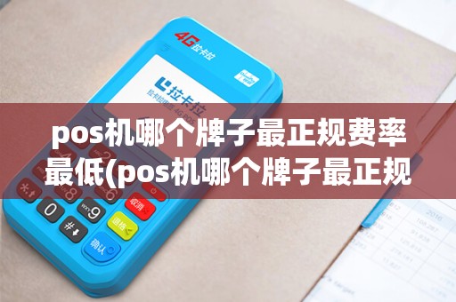 pos机哪个牌子最正规费率最低(pos机哪个牌子最正规6)