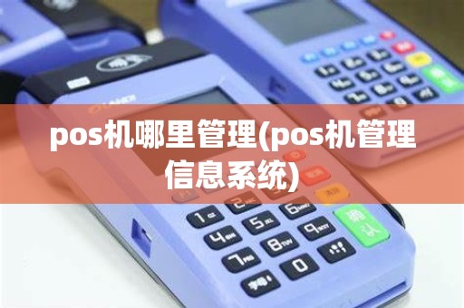 pos机哪里管理(pos机管理信息系统) pos机哪里管理(pos机管理信息系统)