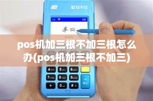 pos机加三根不加三根怎么办(pos机加三根不加三)
