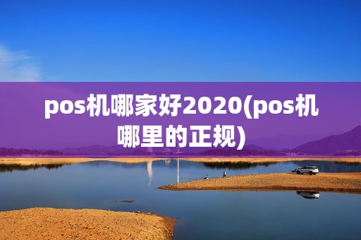 pos机哪家好2020(pos机哪里的正规) pos机哪家好2020(pos机哪里的正规)