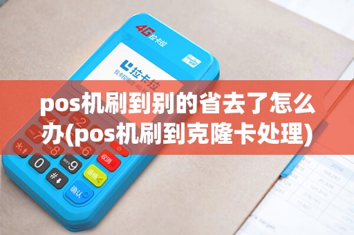 pos机刷到别的省去了怎么办(pos机刷到克隆卡处理)