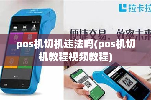 pos机切机违法吗(pos机切机教程视频教程)
