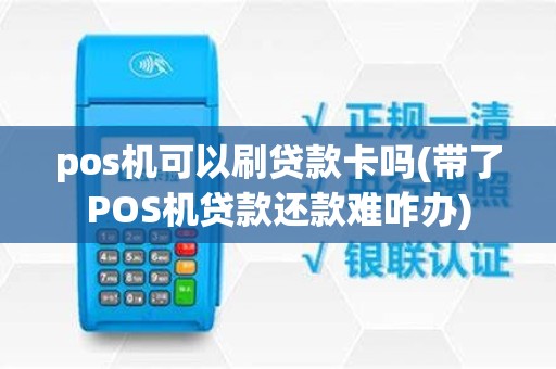 pos机可以刷贷款卡吗(带了POS机贷款还款难咋办)