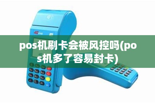 pos机刷卡会被风控吗(pos机多了容易封卡) pos机刷卡会被风控吗(pos机多了容易封卡)