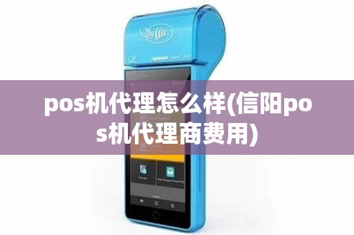 pos机代理怎么样(信阳pos机代理商费用)