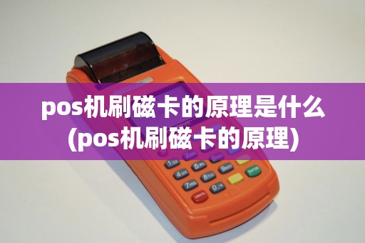 pos机刷磁卡的原理是什么(pos机刷磁卡的原理)