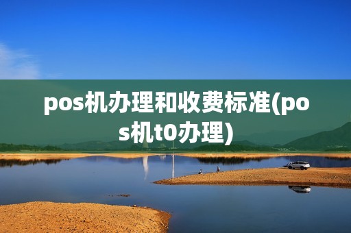pos机办理和收费标准(pos机t0办理)