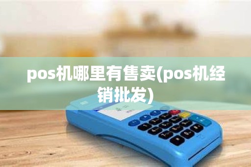 pos机哪里有售卖(pos机经销批发)