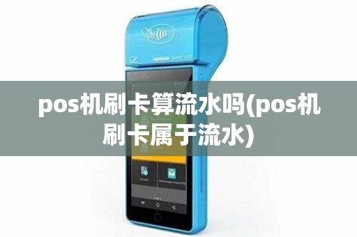 pos机刷卡算流水吗(pos机刷卡属于流水)