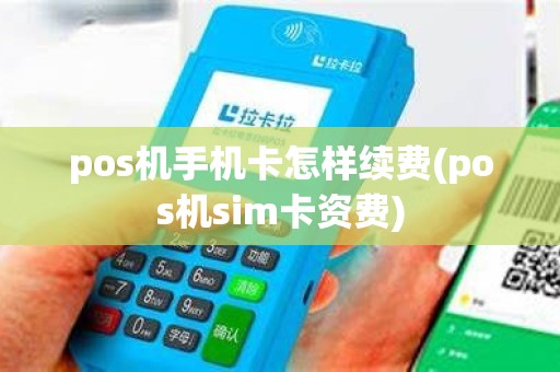 pos机手机卡怎样续费(pos机sim卡资费)
