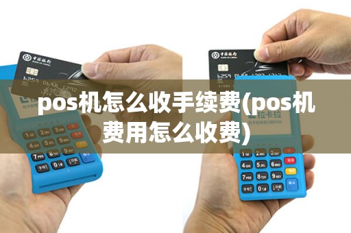pos机怎么收手续费(pos机费用怎么收费)