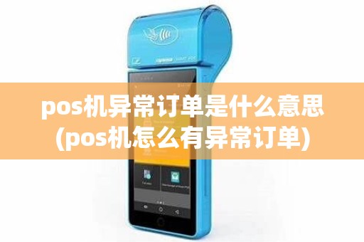 pos机异常订单是什么意思(pos机怎么有异常订单)
